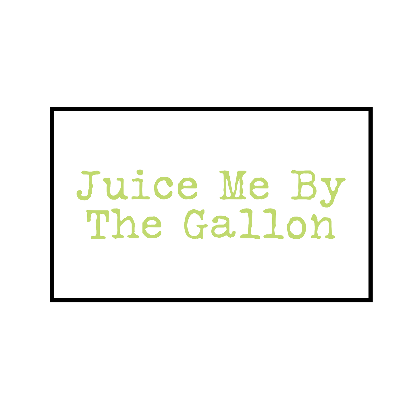 Juice Me By The Gallon